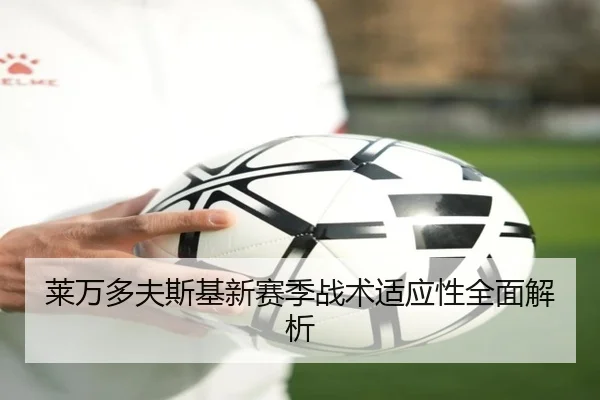 莱万多夫斯基新赛季战术适应性全面解析